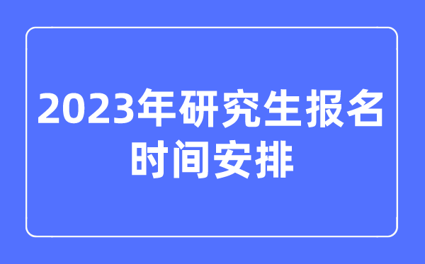 2023年研究生報名時間安排,考研報名時間2023年具體時間