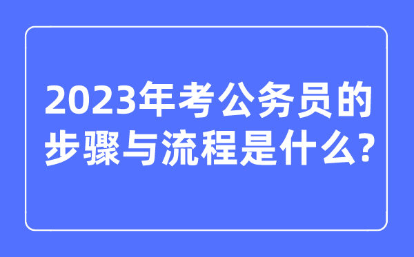 2023年考公務(wù)員的步驟與流程是什么