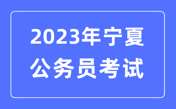 2023年寧夏公務員報考條件及考試時間安排一覽表