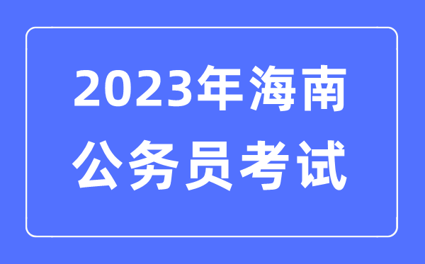 2023年海南公務員報考條件及考試時間安排一覽表