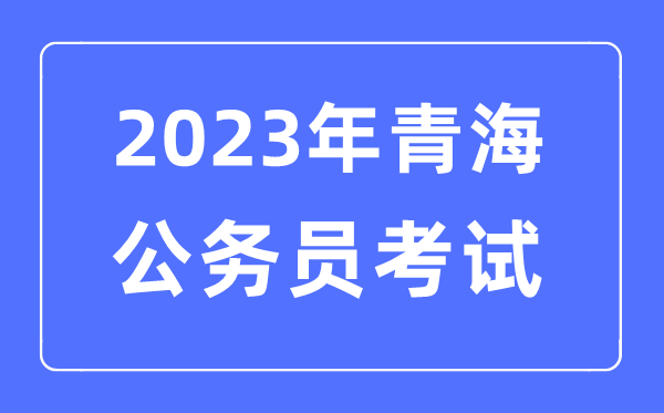 2023年青海公務員報考條件及考試時間安排一覽表