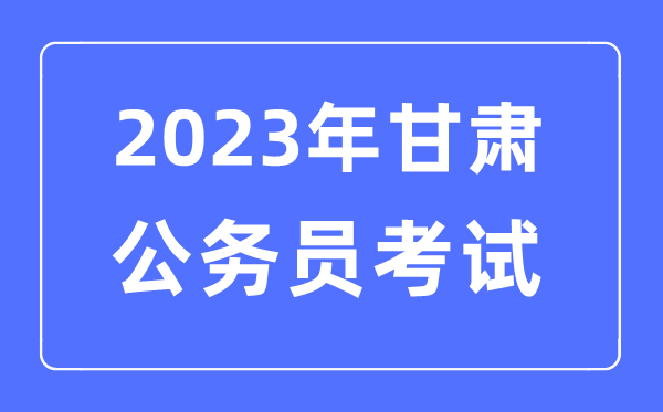 2023年甘肅公務(wù)員報(bào)考條件及考試時(shí)間安排一覽表