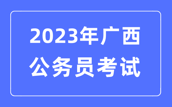 2023年廣西公務員報考條件及考試時間安排一覽表