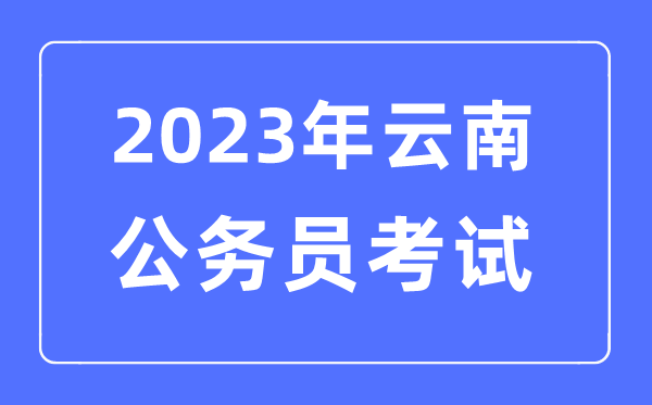 2023年云南公務(wù)員報(bào)考條件及考試時(shí)間安排一覽表