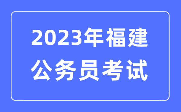 2023年福建公務員報考條件及考試時間安排一覽表