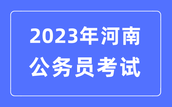 2023年河南公務員報考條件及考試時間安排一覽表