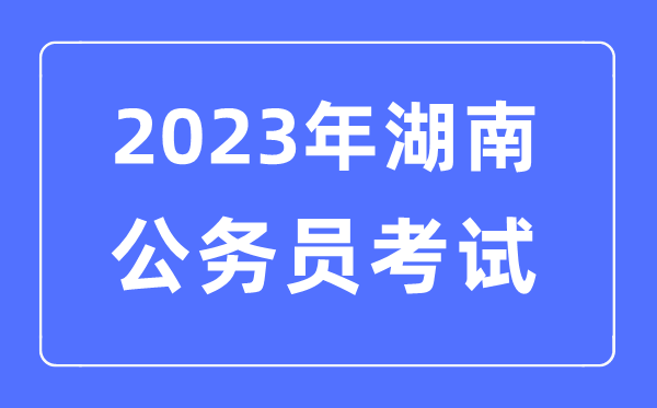 2023年湖南公務(wù)員報(bào)考條件及考試時(shí)間安排一覽表