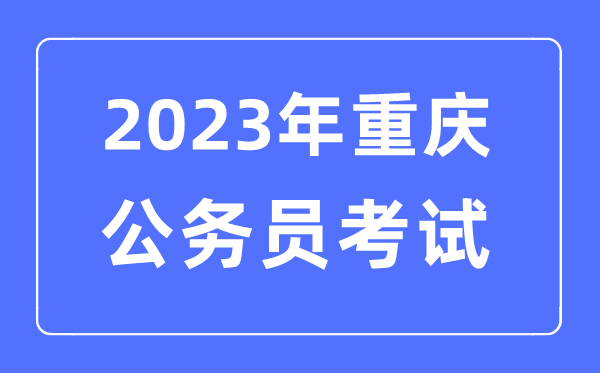 2023年重慶公務員報考條件及考試時間安排一覽表