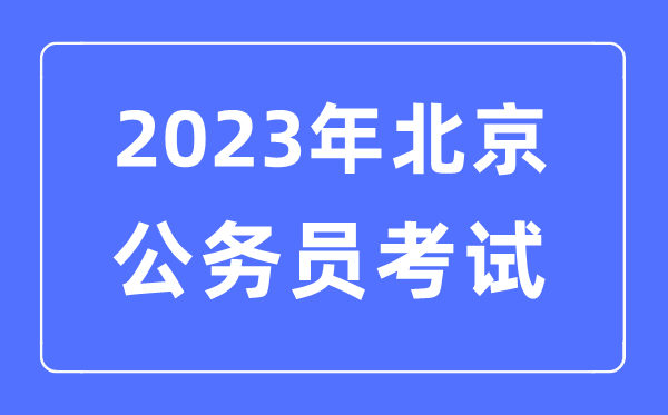 2023年北京公務員報考條件及考試時間安排一覽表