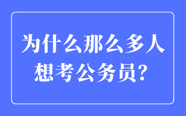 為什么那么多人想考公務員,考公務員一般從事什么工作