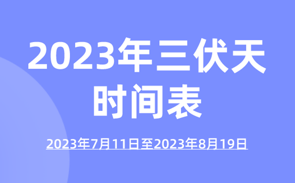 2023年三伏天時間表,今年三伏天的起止時間表