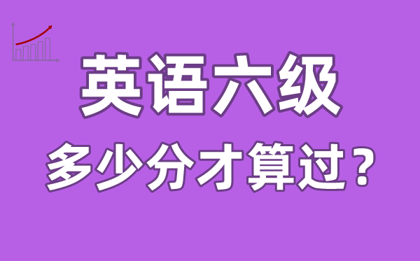 英語六級多少分才算過,英語六級多少分及格