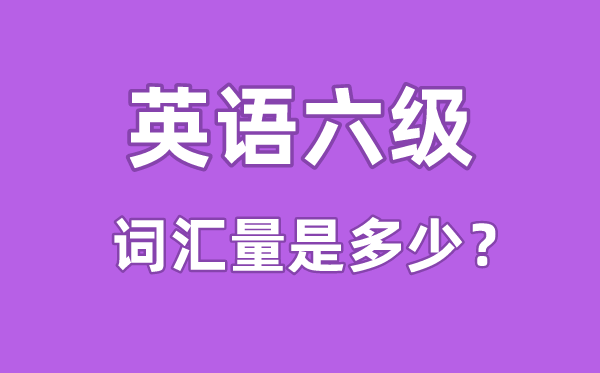 英語六級詞匯量是多少,英語六級詞匯書哪個好