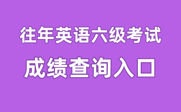 往年英語六級成績查詢入口官網,往年四六級成績怎么查詢