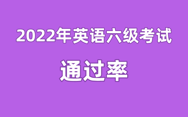 2022年英語(yǔ)六級(jí)通過(guò)率是多少,英語(yǔ)四六級(jí)通過(guò)率一般多少