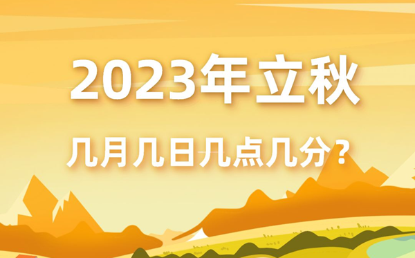 今年立秋時間是幾月幾號幾點(diǎn)幾分,2023年立秋準(zhǔn)確時間表