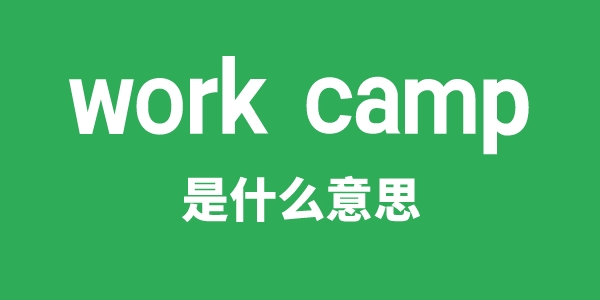 work camp是什么意思