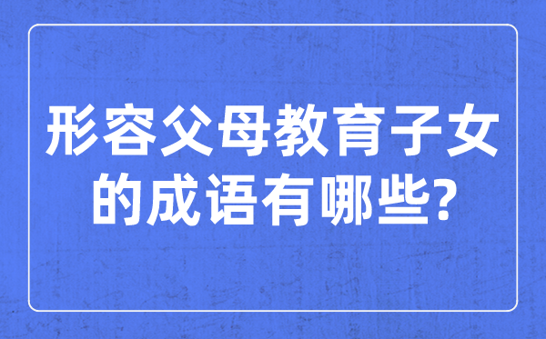 形容父母教育子女的成語,關(guān)于教孩子的四字成語