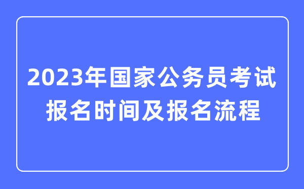 2023年國(guó)家公務(wù)員考試報(bào)名時(shí)間及報(bào)名流程一覽