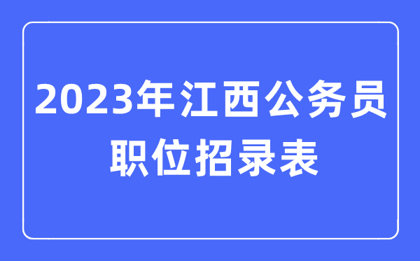 2023年江西公務員職位招錄表,江西公務員報考崗位表