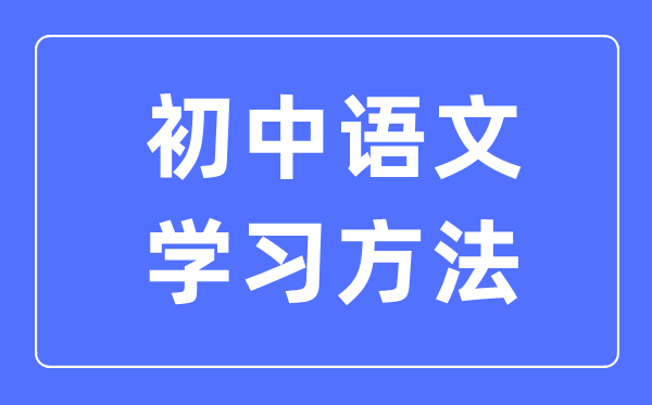 初中語文學習方法大全,初中語文成績怎么提高