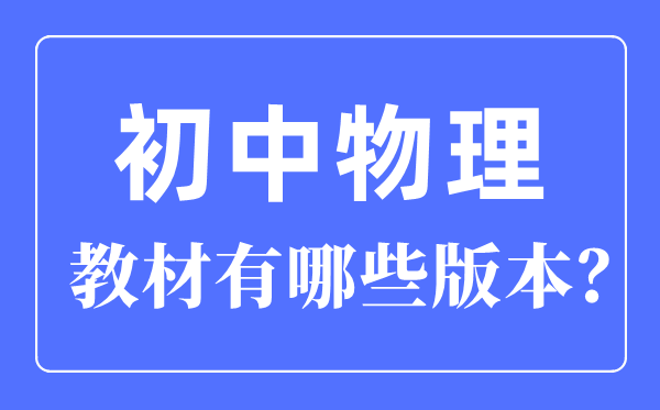 初中物理教材版本一覽表,初中物理有哪些版本教材