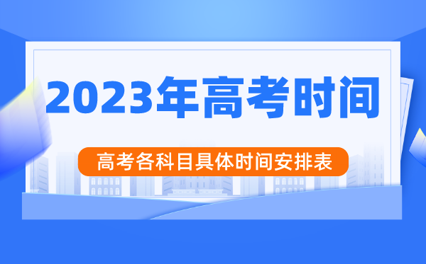 2023年高考時間安排,高考時間是幾月幾號