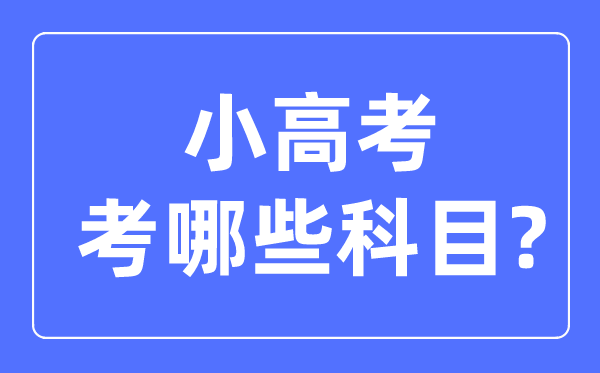 小高考考哪幾門科目,小高考和高考的區(qū)別是什么