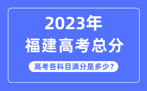 福建高考總分是多少分,2023年福建高考各科目滿分多少