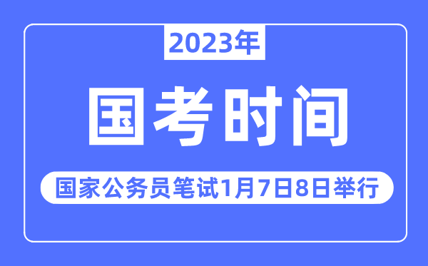 2023年國考筆試時間安排,2023國家公務員筆試定于1月7日8日舉行