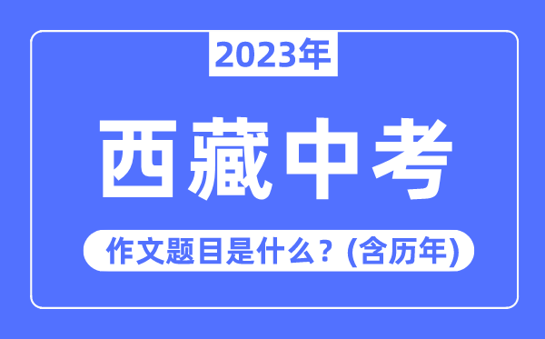 2023年西藏中考作文題目,歷年西藏中考作文題目合集