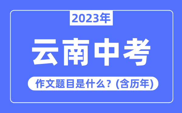 2023年云南中考作文題目,歷年云南中考作文題目匯總