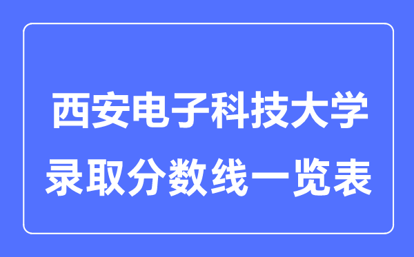 2023年高考多少分能上西安電子科技大學？附各省錄取分數線