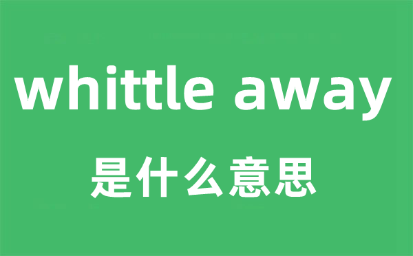 whittle away是什么意思