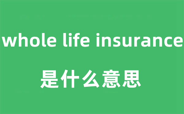 whole life insurance是什么意思