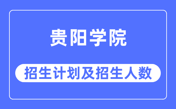 2023年貴陽學(xué)院各省招生計(jì)劃及各專業(yè)招生人數(shù)是多少