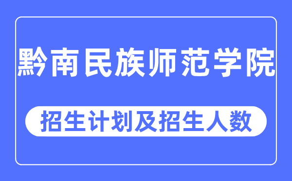 2023年黔南民族師范學院各省招生計劃及各專業招生人數是多少