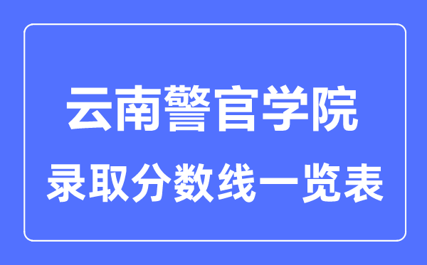 2023年高考多少分能上云南警官學院？附各省錄取分數線