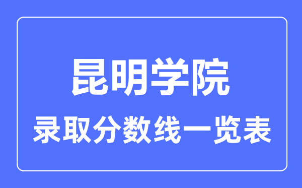 2023年高考多少分能上昆明學院？附各省錄取分數線