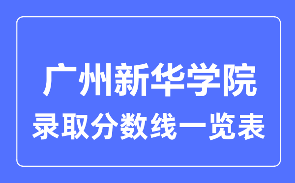 2023年高考多少分能上廣州新華學(xué)院？附各省錄取分?jǐn)?shù)線