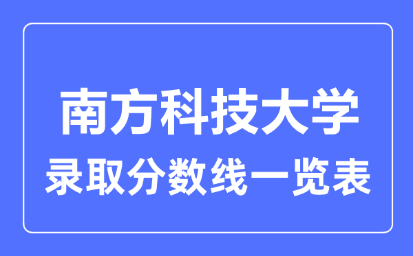 2023年高考多少分能上南方科技大學(xué)？附各省錄取分?jǐn)?shù)線