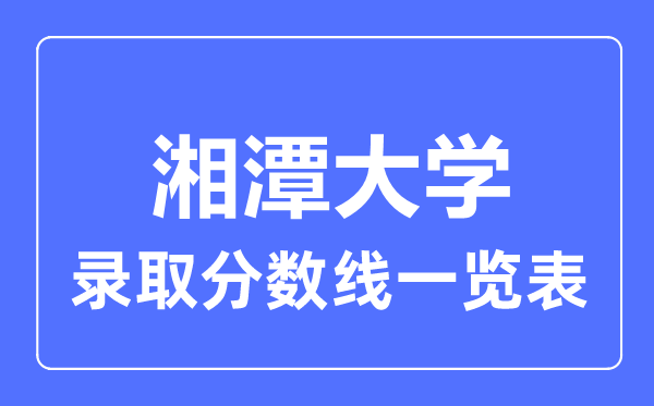 2023年高考多少分能上湘潭大學(xué)？附各省錄取分?jǐn)?shù)線