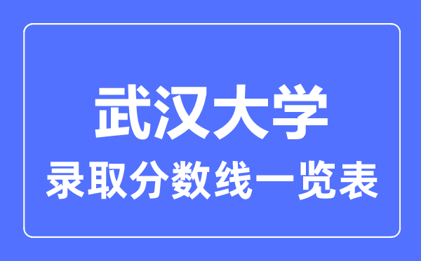 2023年高考多少分能上武漢大學(xué)？附各省錄取分?jǐn)?shù)線