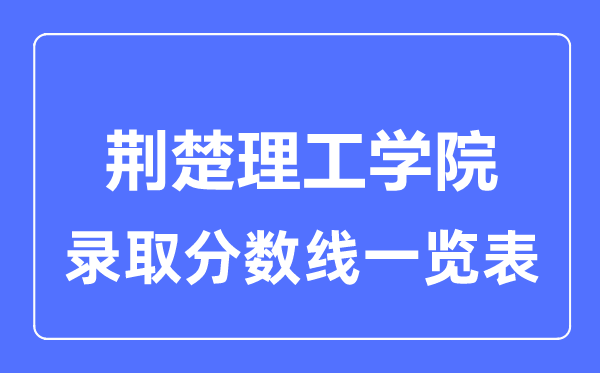 2023年高考多少分能上荊楚理工學(xué)院？附各省錄取分?jǐn)?shù)線