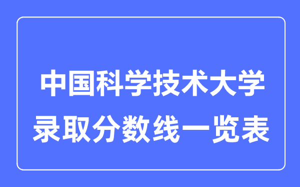 2023年高考多少分能上中國科學技術大學？附各省錄取分數線