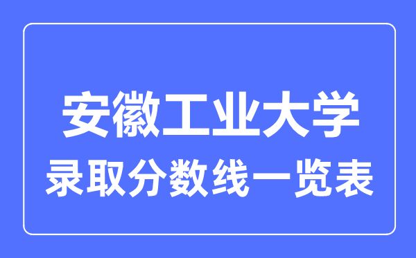 2023年高考多少分能上安徽工業大學？附各省錄取分數線