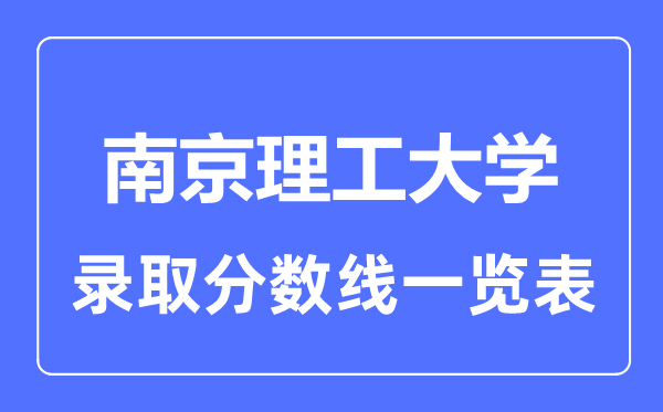 2023年高考多少分能上南京理工大學(xué)？附各省錄取分?jǐn)?shù)線(xiàn)