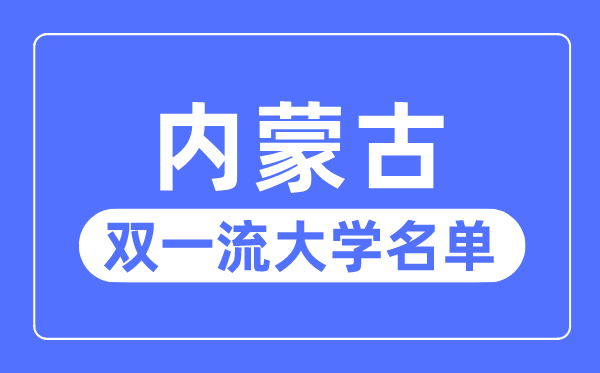 內蒙古雙一流大學有幾所,內蒙古自治區雙一流大學名單（1所）