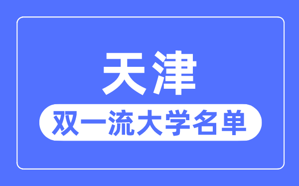 天津雙一流大學(xué)有幾所,天津市雙一流大學(xué)名單（5所）