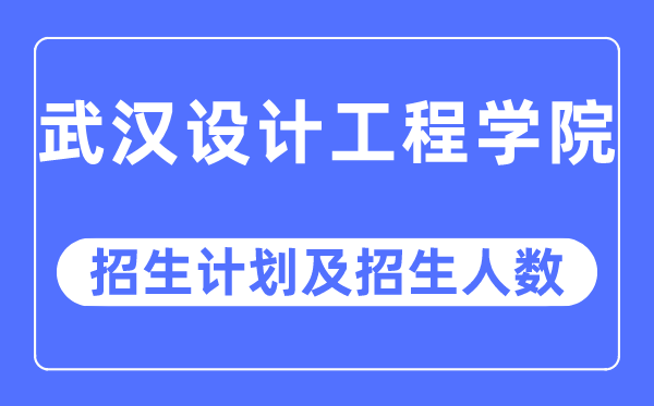 2023年武漢設計工程學院各省招生計劃及各專業招生人數是多少